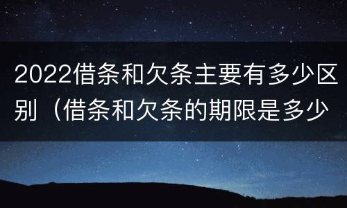 2022借条和欠条主要有多少区别（借条和欠条的期限是多少）