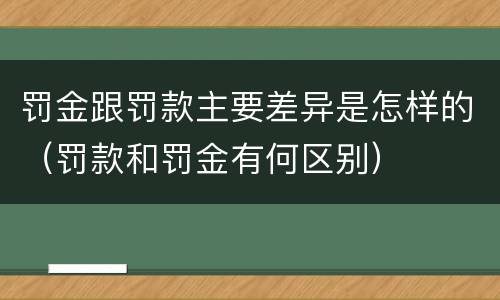 罚金跟罚款主要差异是怎样的（罚款和罚金有何区别）