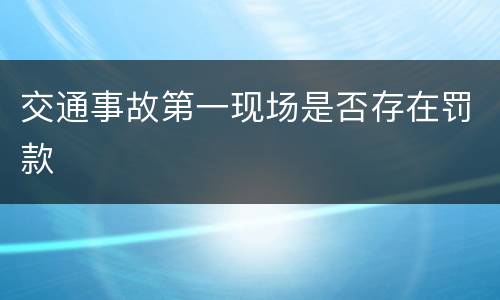 交通事故第一现场是否存在罚款