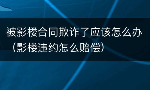 被影楼合同欺诈了应该怎么办（影楼违约怎么赔偿）