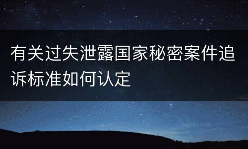 有关过失泄露国家秘密案件追诉标准如何认定