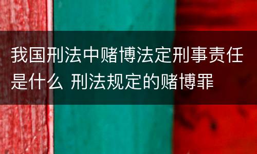 我国刑法中赌博法定刑事责任是什么 刑法规定的赌博罪