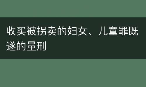 收买被拐卖的妇女、儿童罪既遂的量刑
