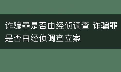 诈骗罪是否由经侦调查 诈骗罪是否由经侦调查立案