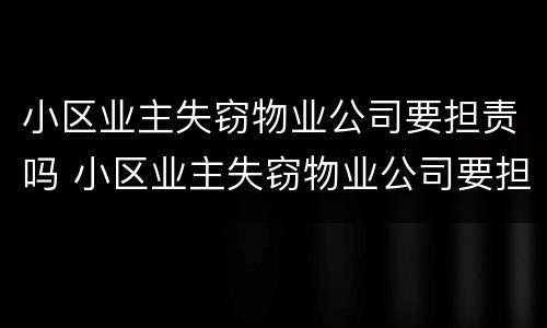 小区业主失窃物业公司要担责吗 小区业主失窃物业公司要担责吗怎么办