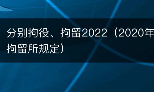 分别拘役、拘留2022（2020年拘留所规定）