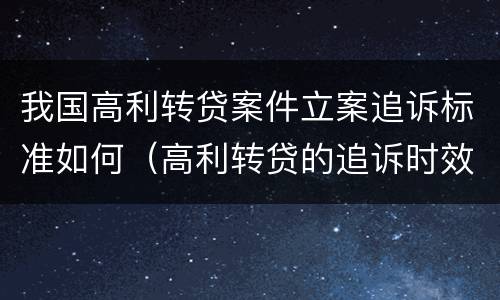 我国高利转贷案件立案追诉标准如何（高利转贷的追诉时效从何时开始计算）