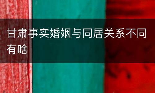 甘肃事实婚姻与同居关系不同有啥