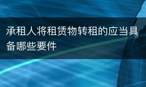 承租人将租赁物转租的应当具备哪些要件