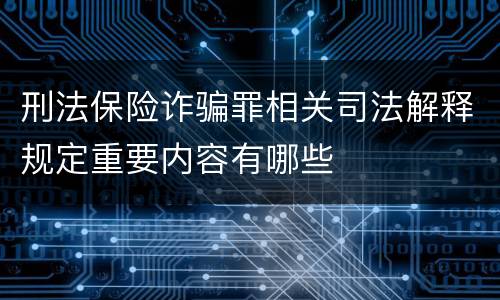刑法保险诈骗罪相关司法解释规定重要内容有哪些