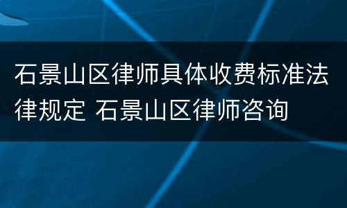 石景山区律师具体收费标准法律规定 石景山区律师咨询