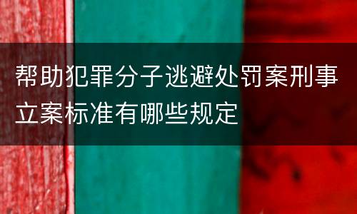 帮助犯罪分子逃避处罚案刑事立案标准有哪些规定