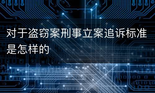 对于盗窃案刑事立案追诉标准是怎样的