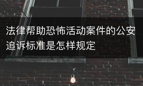 法律帮助恐怖活动案件的公安追诉标准是怎样规定