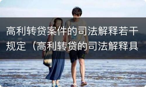 高利转贷案件的司法解释若干规定（高利转贷的司法解释具体内容）