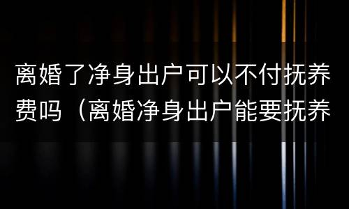 离婚了净身出户可以不付抚养费吗（离婚净身出户能要抚养权吗）