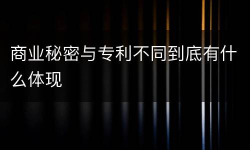 商业秘密与专利不同到底有什么体现
