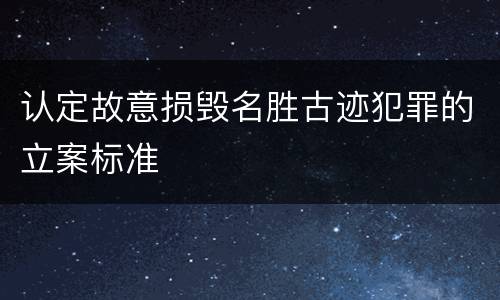 认定故意损毁名胜古迹犯罪的立案标准