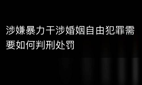 涉嫌暴力干涉婚姻自由犯罪需要如何判刑处罚