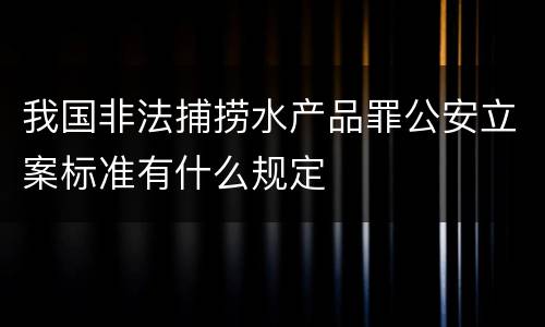 我国非法捕捞水产品罪公安立案标准有什么规定