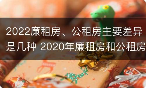 2022廉租房、公租房主要差异是几种 2020年廉租房和公租房的区别