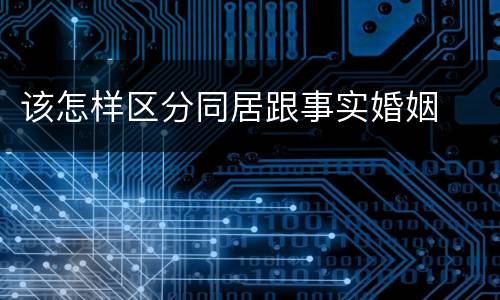 该怎样区分同居跟事实婚姻