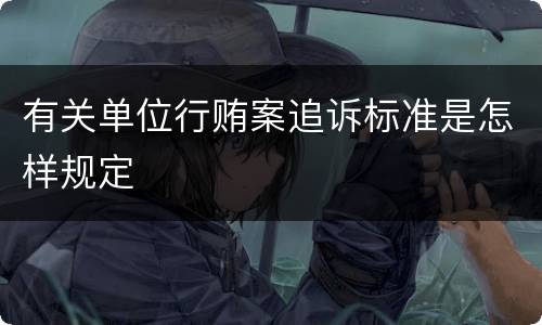 有关单位行贿案追诉标准是怎样规定