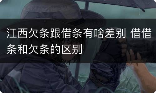 江西欠条跟借条有啥差别 借借条和欠条的区别