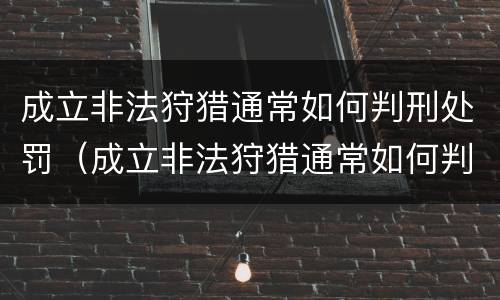 成立非法狩猎通常如何判刑处罚（成立非法狩猎通常如何判刑处罚）