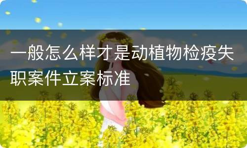 一般怎么样才是动植物检疫失职案件立案标准