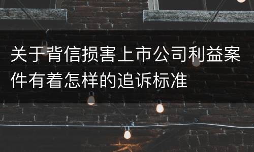 关于背信损害上市公司利益案件有着怎样的追诉标准