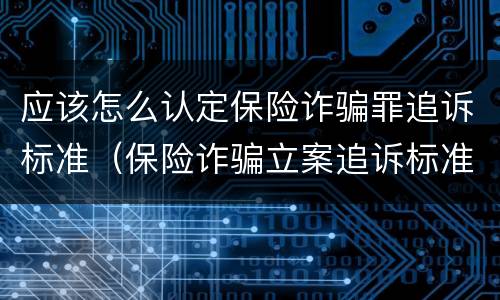 应该怎么认定保险诈骗罪追诉标准（保险诈骗立案追诉标准）