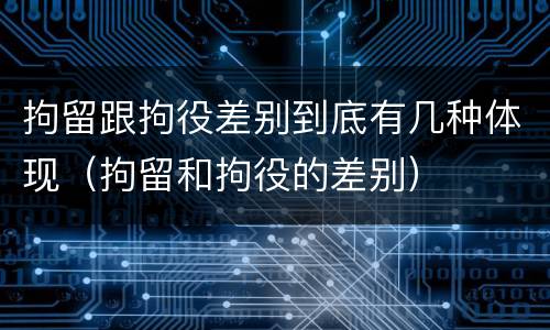 拘留跟拘役差别到底有几种体现（拘留和拘役的差别）