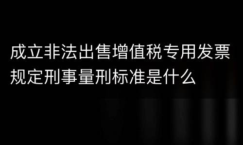 成立非法出售增值税专用发票规定刑事量刑标准是什么