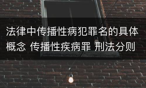 法律中传播性病犯罪名的具体概念 传播性疾病罪 刑法分则