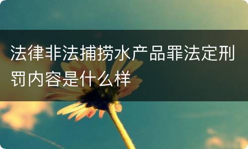 法律非法捕捞水产品罪法定刑罚内容是什么样