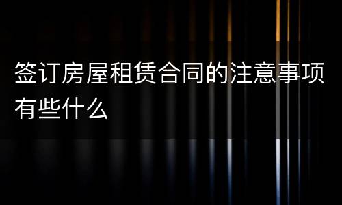 签订房屋租赁合同的注意事项有些什么
