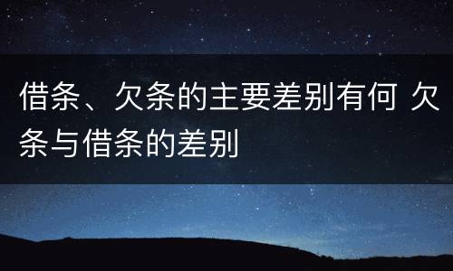 借条、欠条的主要差别有何 欠条与借条的差别