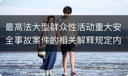 最高法大型群众性活动重大安全事故案件的相关解释规定内容都有哪些