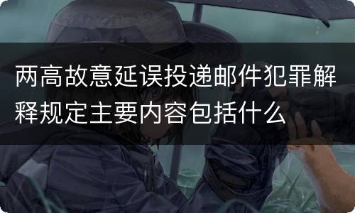 两高故意延误投递邮件犯罪解释规定主要内容包括什么