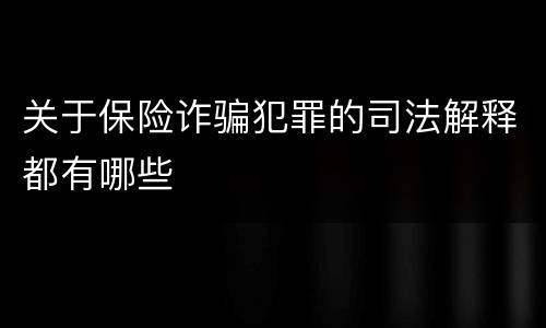 关于保险诈骗犯罪的司法解释都有哪些