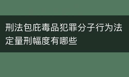 刑法包庇毒品犯罪分子行为法定量刑幅度有哪些