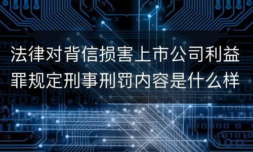 法律对背信损害上市公司利益罪规定刑事刑罚内容是什么样
