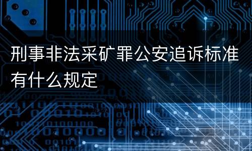 刑事非法采矿罪公安追诉标准有什么规定