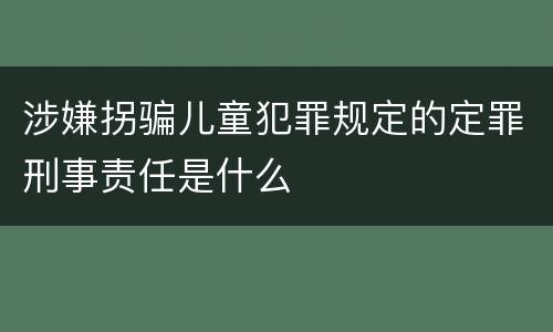 涉嫌拐骗儿童犯罪规定的定罪刑事责任是什么