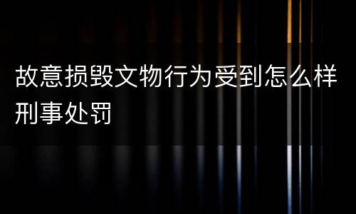 故意损毁文物行为受到怎么样刑事处罚