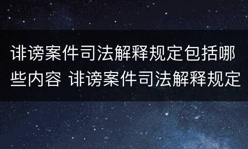 诽谤案件司法解释规定包括哪些内容 诽谤案件司法解释规定包括哪些内容呢