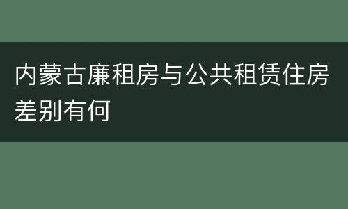 内蒙古廉租房与公共租赁住房差别有何
