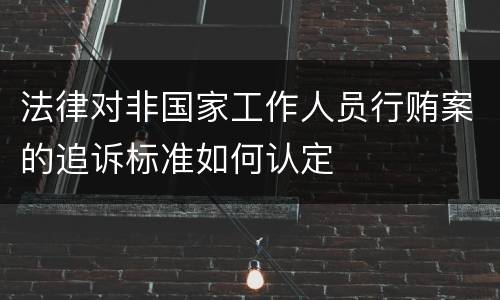 法律对非国家工作人员行贿案的追诉标准如何认定