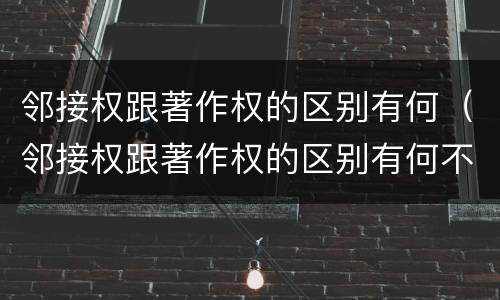邻接权跟著作权的区别有何（邻接权跟著作权的区别有何不同）